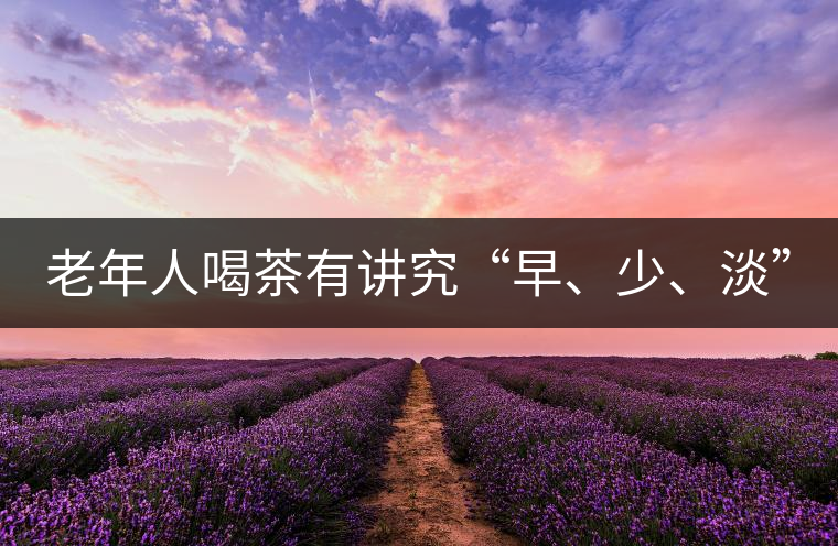 老年人喝茶有講究“早、少、淡”
