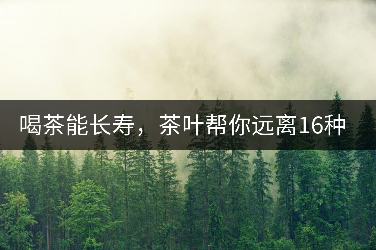 喝茶能長(zhǎng)壽，茶葉幫你遠(yuǎn)離16種病