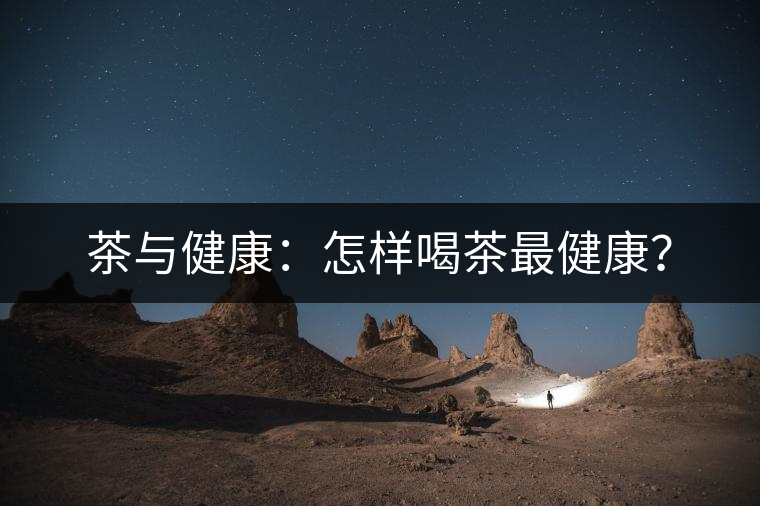 茶與健康：怎樣喝茶最健康？