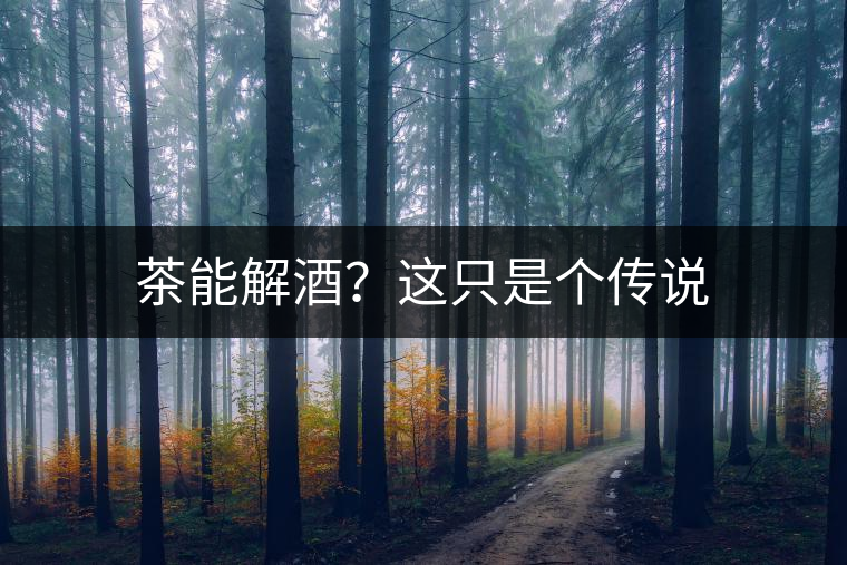 茶能解酒？這只是個傳說