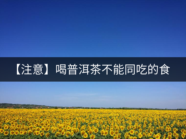 【注意】喝普洱茶不能同吃的食品