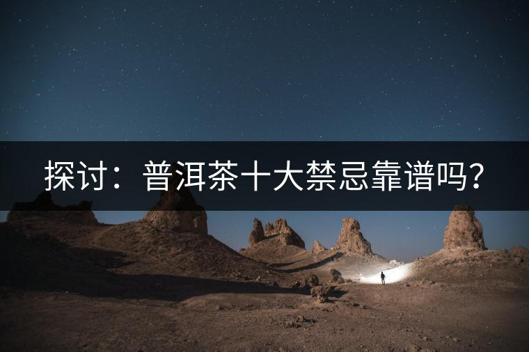 探討：普洱茶十大禁忌靠譜嗎？