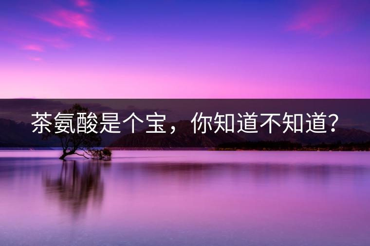 茶氨酸是個(gè)寶，你知道不知道？