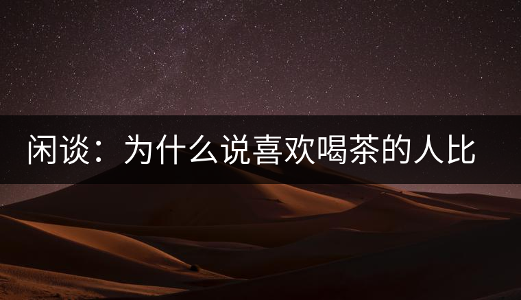 閑談：為什么說喜歡喝茶的人比喜歡喝酒的人有錢？
