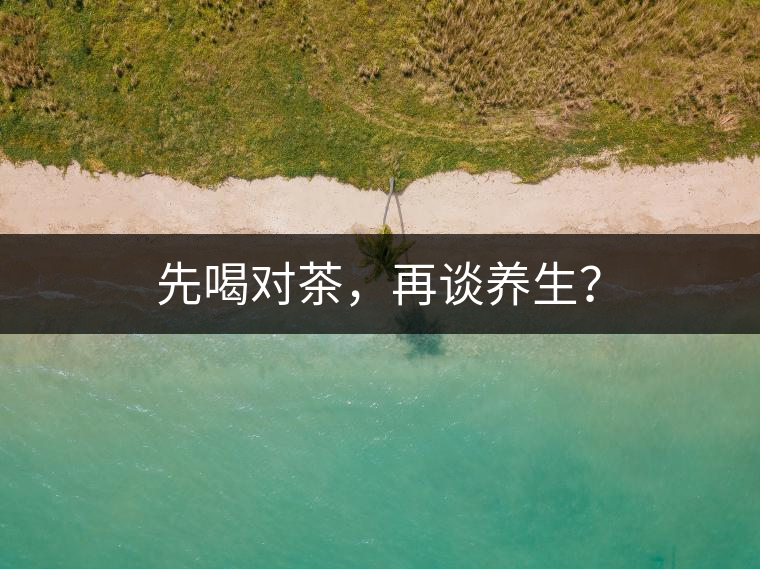 先喝對茶，再談養(yǎng)生？