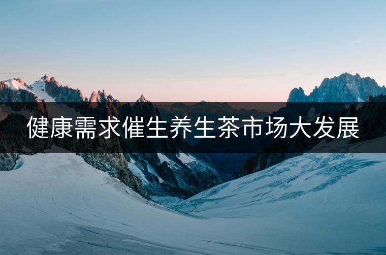 健康需求催生養(yǎng)生茶市場大發(fā)展