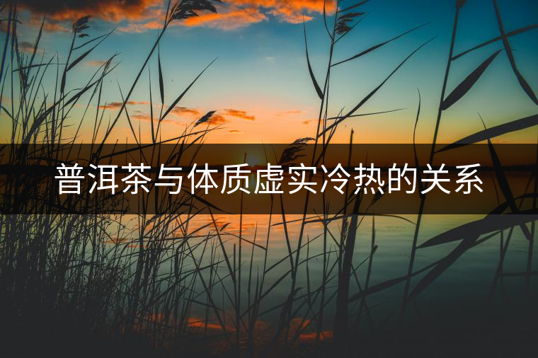 普洱茶與體質(zhì)虛實(shí)冷熱的關(guān)系