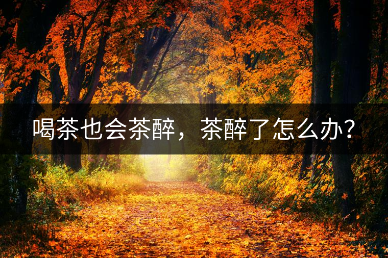 喝茶也會茶醉，茶醉了怎么辦？