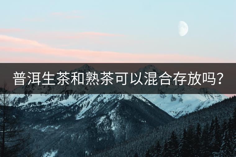 普洱生茶和熟茶可以混合存放嗎？