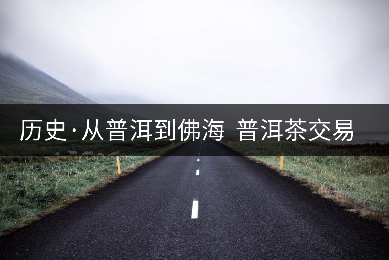 歷史·從普洱到佛海  普洱茶交易中心的一次轉(zhuǎn)移（1）