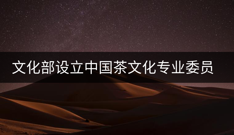 文化部設(shè)立中國(guó)茶文化專業(yè)委員會(huì)