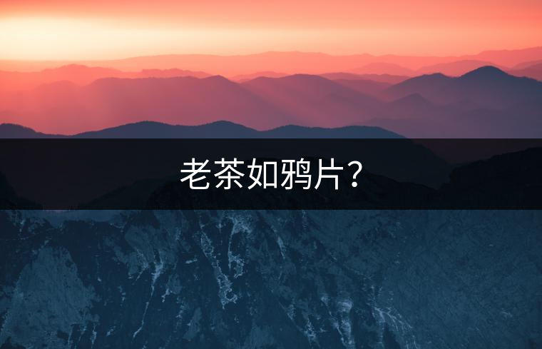 老茶如鴉片？