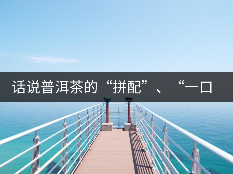 話說(shuō)普洱茶的“拼配”、“一口料”和“撒面”