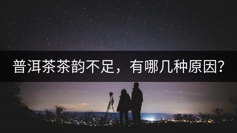 普洱茶茶韻不足，有哪幾種原因？