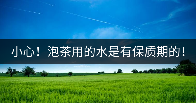 小心！泡茶用的水是有保質(zhì)期的！