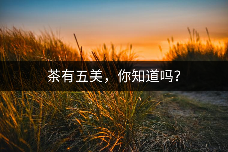 茶有五美，你知道嗎？