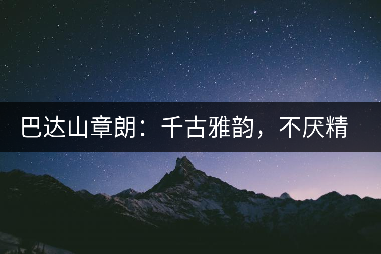 巴達山章朗:千古雅韻,不厭精細 巴達山章朗:千古雅韻,不厭精細