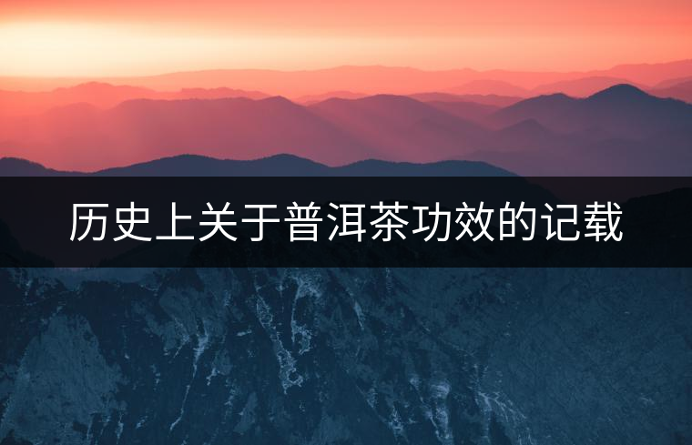 歷史上關(guān)于普洱茶功效的記載