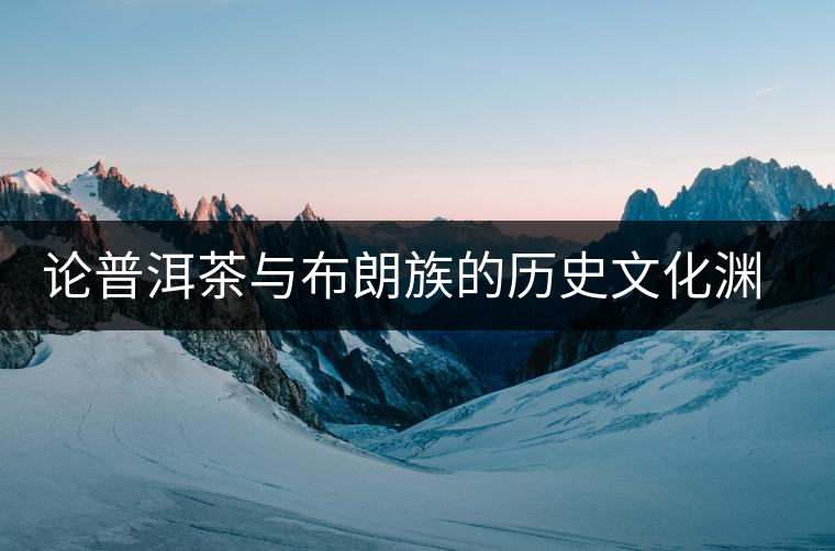 論普洱茶與布朗族的歷史文化淵源
