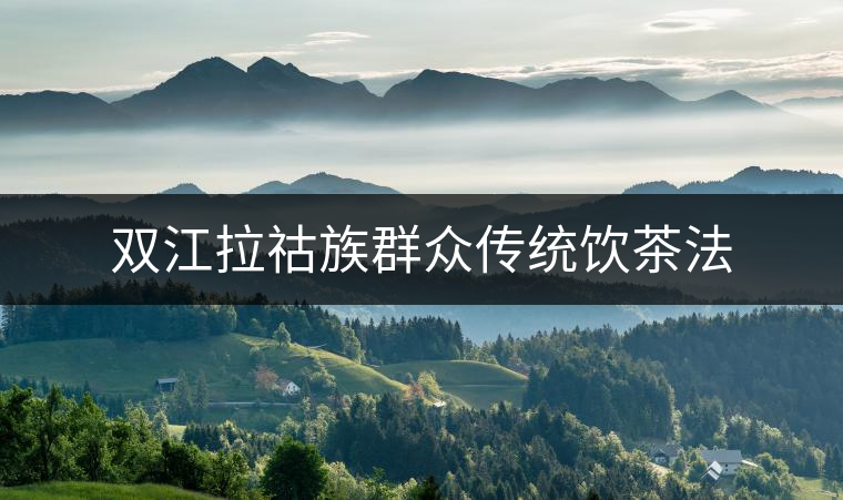 雙江拉祜族群眾傳統(tǒng)飲茶法