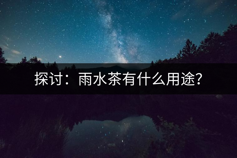 探討：雨水茶有什么用途？