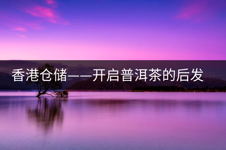 香港倉儲(chǔ)——開啟普洱茶的后發(fā)酵史