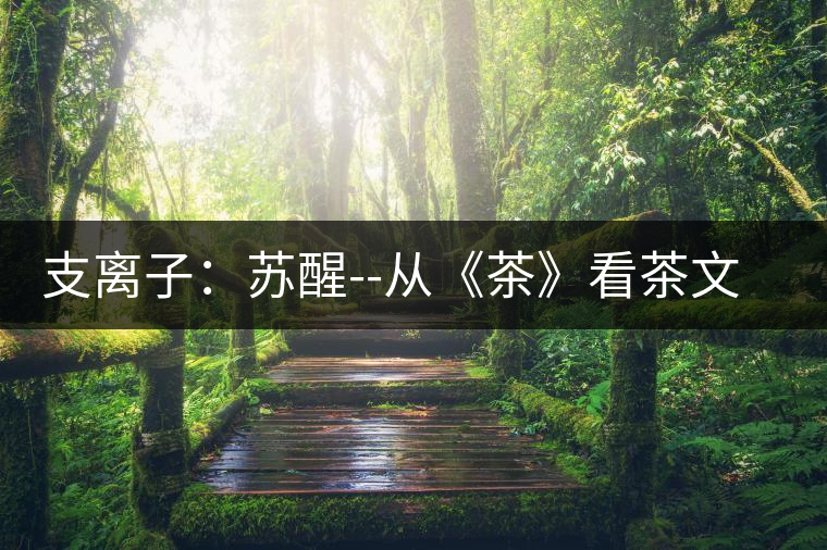 支離子:蘇醒--從《茶》看茶文化的興起 支離子:蘇醒--從《茶》看茶文化的興起