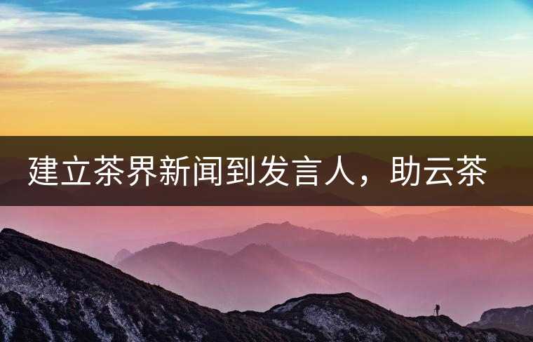 建立茶界新聞到發(fā)言人，助云茶對(duì)外宣傳