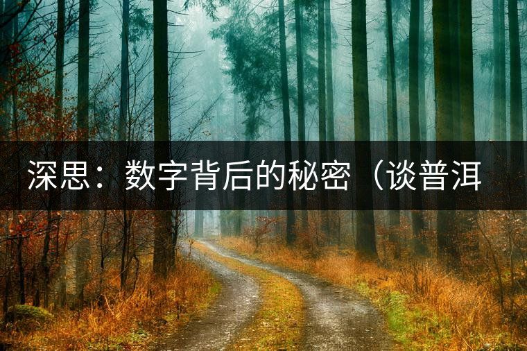 深思:數(shù)字背后的秘密(談普洱茶數(shù)字化評價系統(tǒng)六) 深思:數(shù)字背后的秘密(談普洱茶數(shù)字化評價系統(tǒng)六)