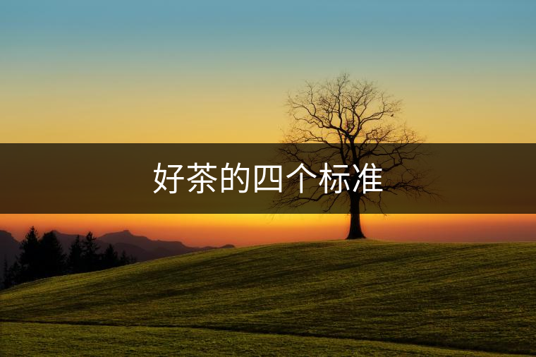 好茶的四個(gè)標(biāo)準(zhǔn)