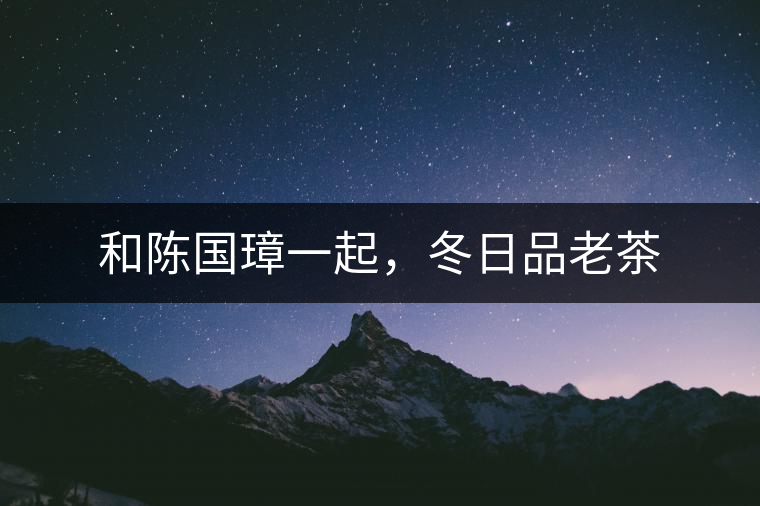 和陳國(guó)璋一起，冬日品老茶