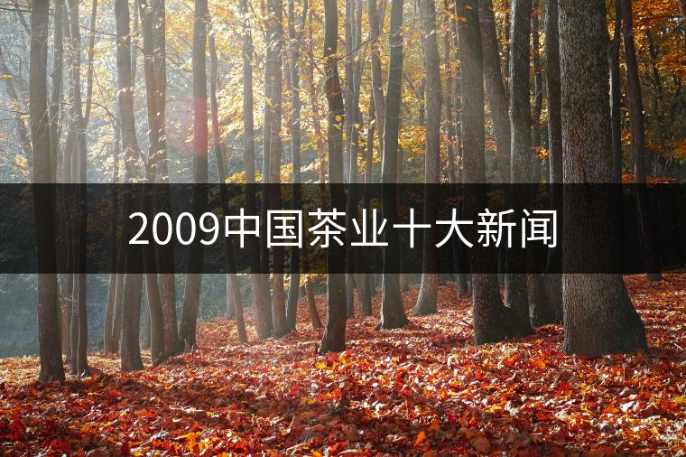 2009中國(guó)茶業(yè)十大新聞 2009中國(guó)茶業(yè)十大新聞