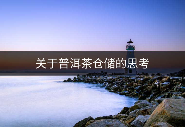 關(guān)于普洱茶倉儲的思考 關(guān)于普洱茶倉儲的思考