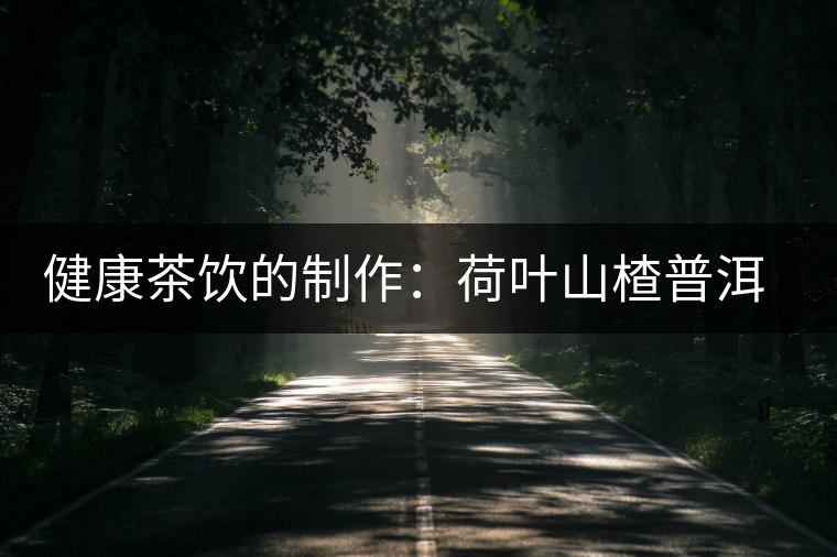 健康茶飲的制作:荷葉山楂普洱茶 健康茶飲的制作:荷葉山楂普洱茶