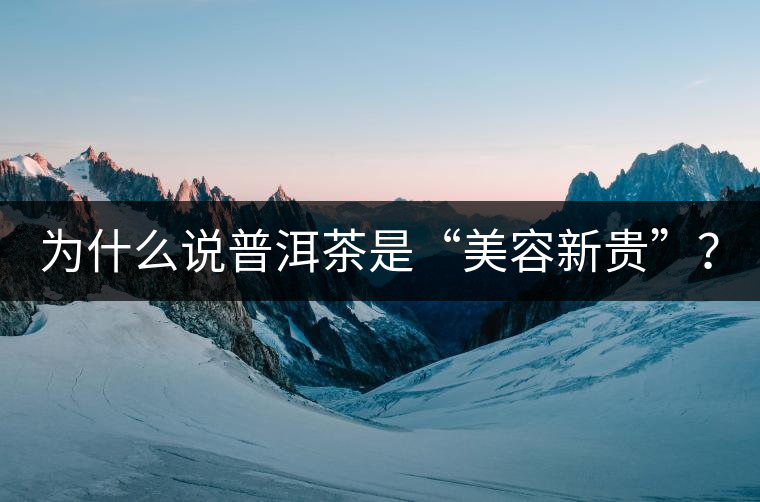 為什么說普洱茶是“美容新貴”？