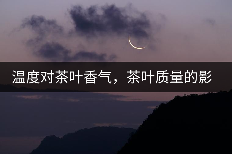 溫度對(duì)茶葉香氣，茶葉質(zhì)量的影響