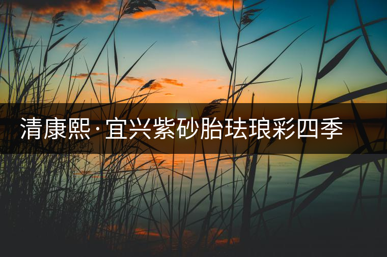 清康熙·宜興紫砂胎琺瑯彩四季花卉葵花式茶壺