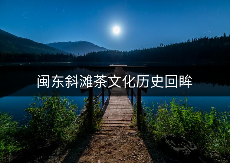 閩東斜灘茶文化歷史回眸