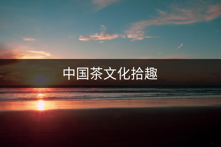 中國茶文化拾趣 中國茶文化拾趣