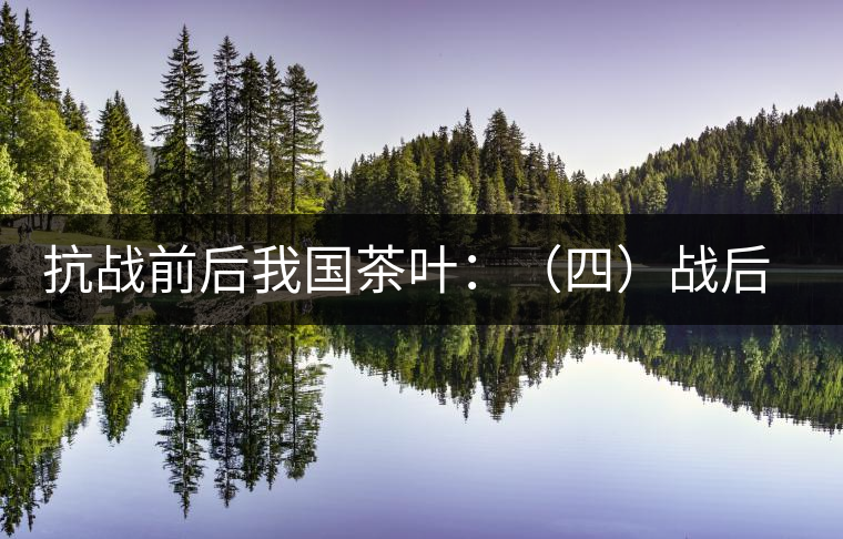 抗戰(zhàn)前后我國(guó)茶葉:(四)戰(zhàn)后茶葉科技的凝滯和結(jié)語(yǔ) 抗戰(zhàn)前后我國(guó)茶葉:(四)戰(zhàn)后茶葉科技的凝滯和結(jié)語(yǔ)