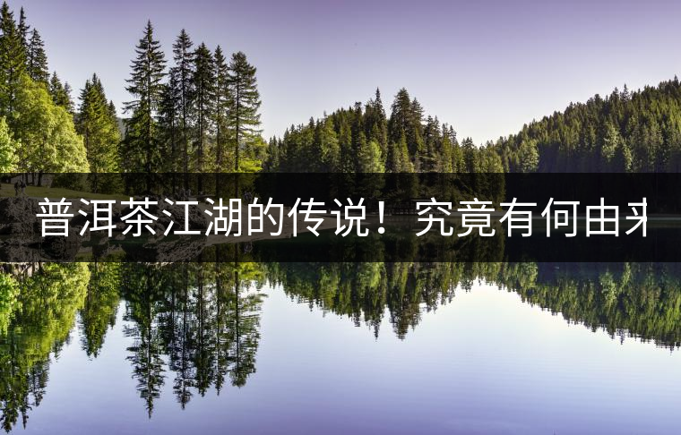 普洱茶江湖的傳說！究竟有何由來？