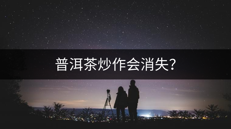 普洱茶炒作會消失？