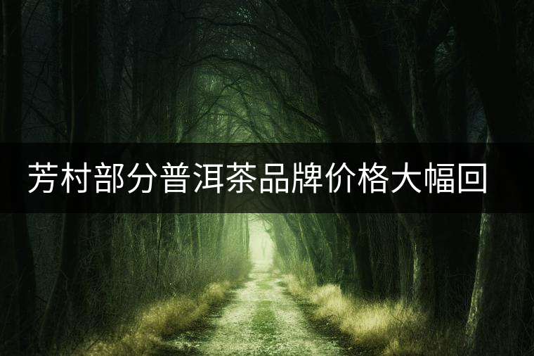 芳村部分普洱茶品牌價(jià)格大幅回落的背后
