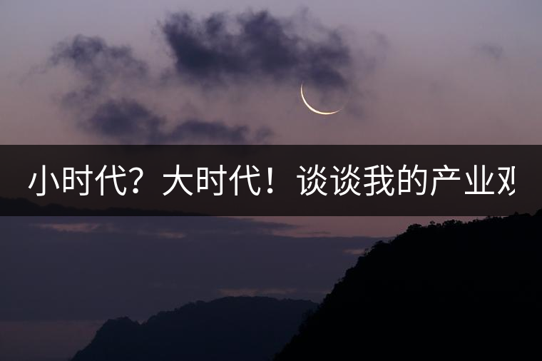 小時代？大時代！談?wù)勎业漠a(chǎn)業(yè)觀【思想】