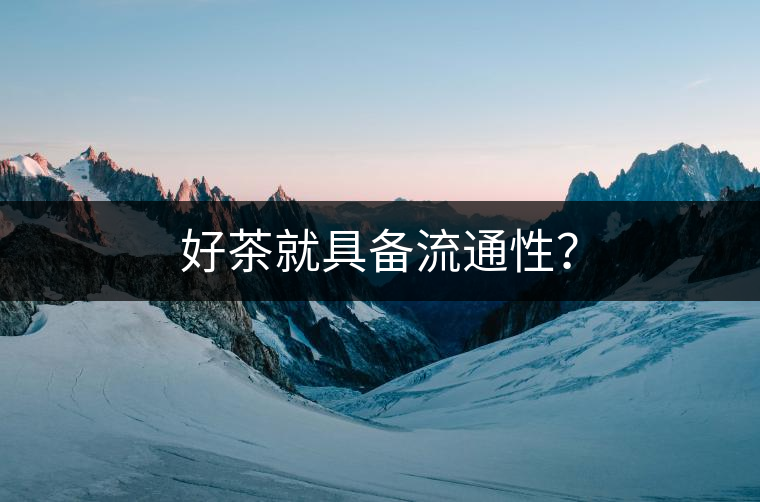 好茶就具備流通性？