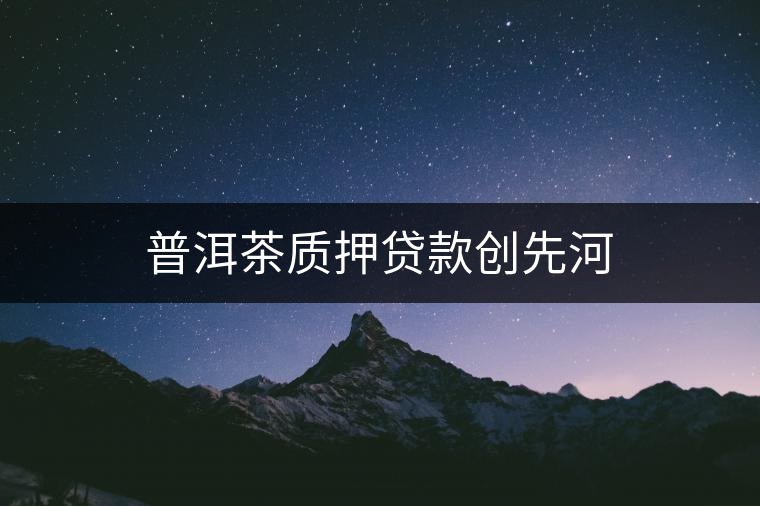 普洱茶質(zhì)押貸款創(chuàng)先河