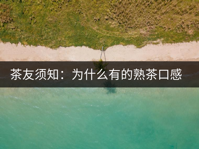 茶友須知：為什么有的熟茶口感不佳？
