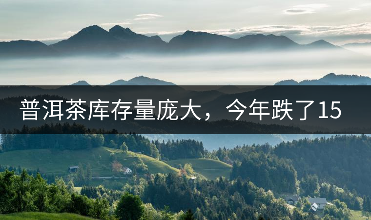 普洱茶庫(kù)存量龐大，今年跌了15%