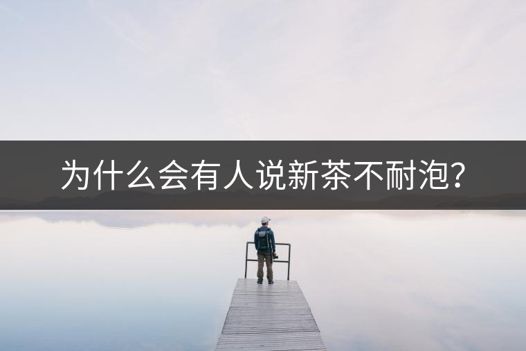 為什么會有人說新茶不耐泡？