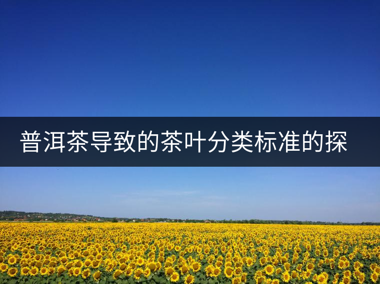 普洱茶導致的茶葉分類標準的探討